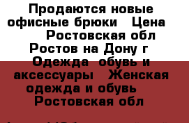 Продаются новые офисные брюки › Цена ­ 350 - Ростовская обл., Ростов-на-Дону г. Одежда, обувь и аксессуары » Женская одежда и обувь   . Ростовская обл.